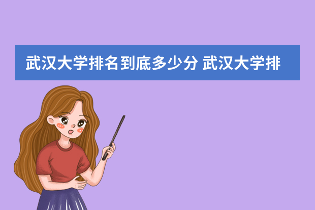 武汉大学排名到底多少分 武汉大学排名一览表及分数
